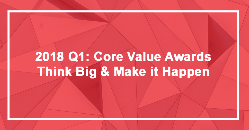 2018 Q1: Core Value Awards Think Big & Make It Happe