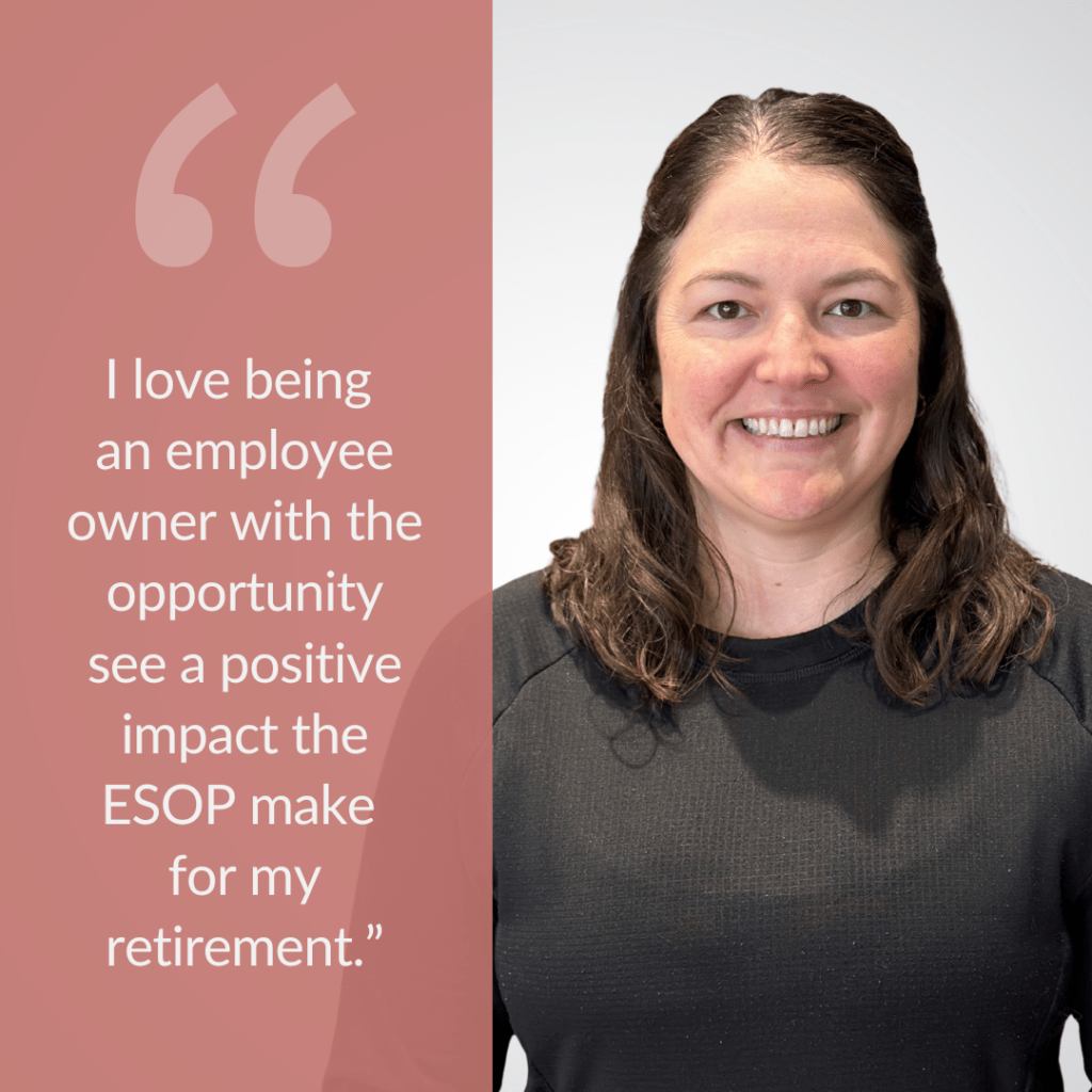Sara Alden - "I love being an employee owner with the opportunity see a positive impact the ESOP make for my retirement."